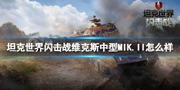 坦克世界闪击战维克斯中型MIK.II怎么样 坦克世界闪击战维克斯中型MIK.II坦克图鉴