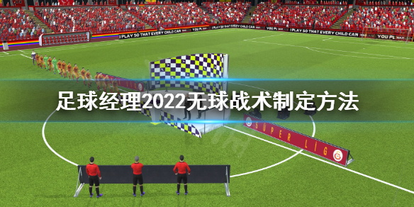 《足球经理2022》 无球阶段战术怎么制定？无球战术制定方法分享